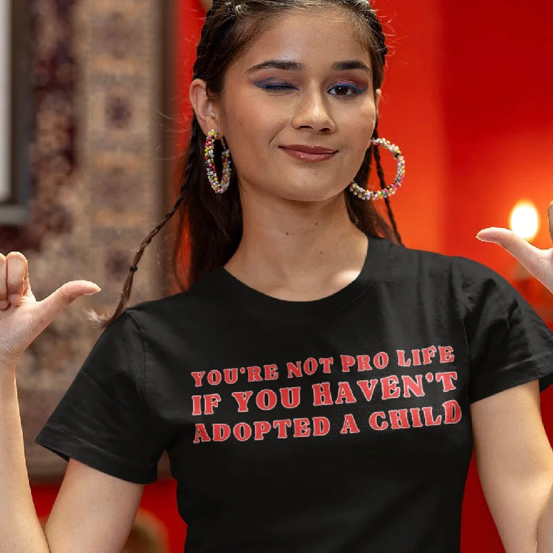 You’re Not Pro Life If You Haven’t Adopted A Child Unisex t-shirt